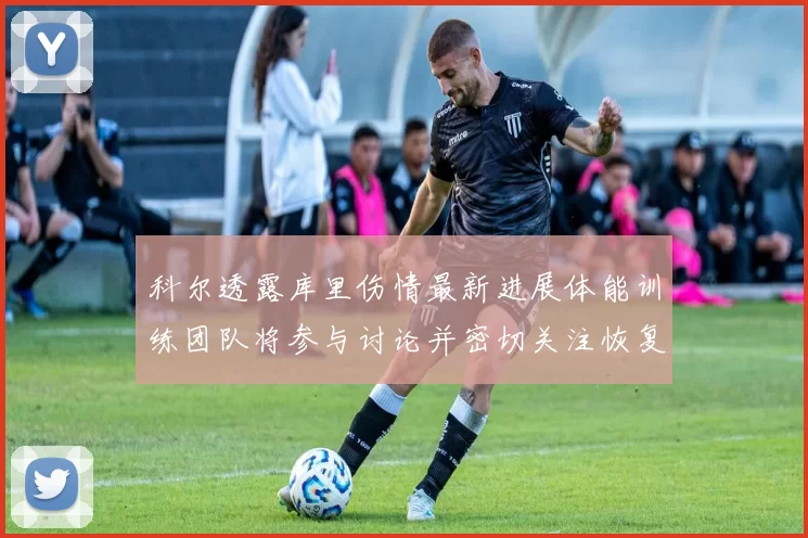科尔透露库里伤情最新进展体能训练团队将参与讨论并密切关注恢复情况
