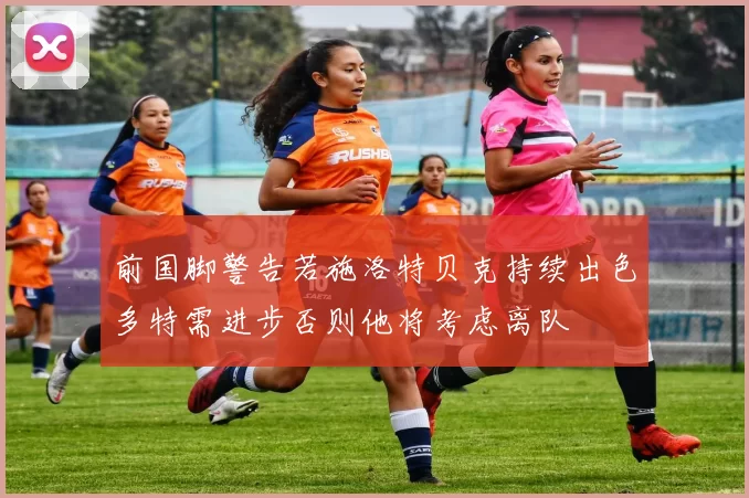 前国脚警告若施洛特贝克持续出色多特需进步否则他将考虑离队