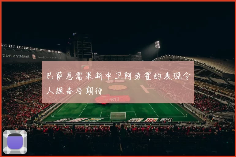 巴萨急需果断中卫阿劳霍的表现令人振奋与期待