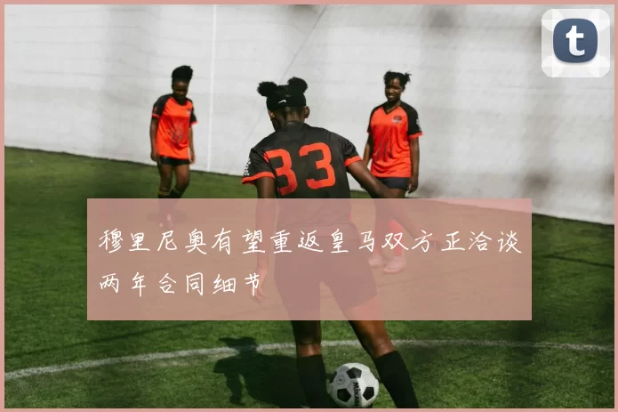 穆里尼奥有望重返皇马双方正洽谈两年合同细节
