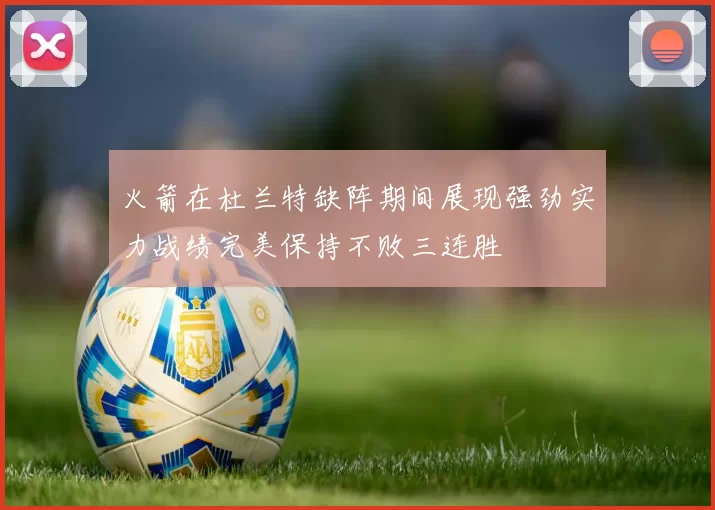 火箭在杜兰特缺阵期间展现强劲实力战绩完美保持不败三连胜