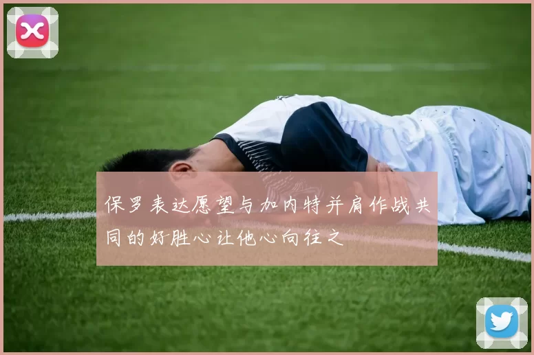 保罗表达愿望与加内特并肩作战共同的好胜心让他心向往之